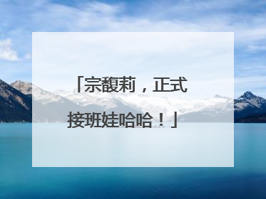 宗馥莉，正式接班娃哈哈！