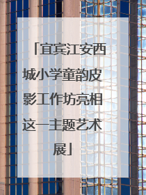 宜宾江安西城小学童韵皮影工作坊亮相这一主题艺术展