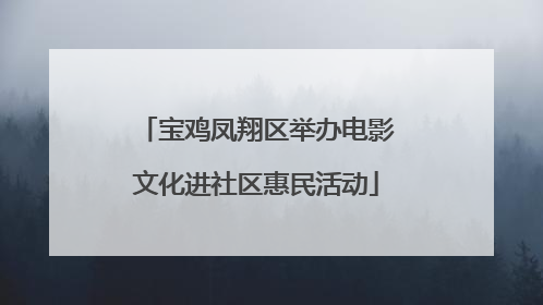 宝鸡凤翔区举办电影文化进社区惠民活动