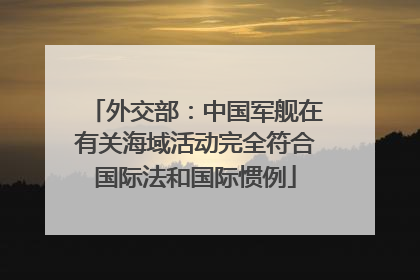 外交部：中国军舰在有关海域活动完全符合国际法和国际惯例