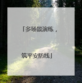 多场景演练，筑平安防线