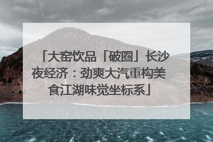 大窑饮品「破圈」长沙夜经济：劲爽大汽重构美食江湖味觉坐标系