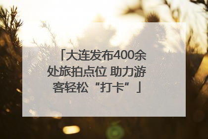 大连发布400余处旅拍点位 助力游客轻松“打卡”