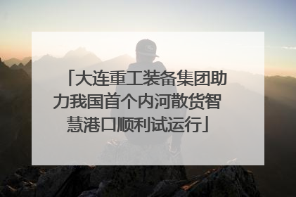 大连重工装备集团助力我国首个内河散货智慧港口顺利试运行