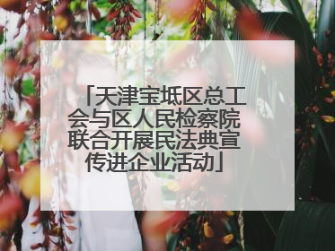 天津宝坻区总工会与区人民检察院联合开展民法典宣传进企业活动