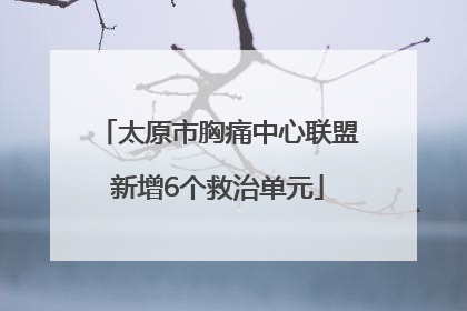太原市胸痛中心联盟新增6个救治单元