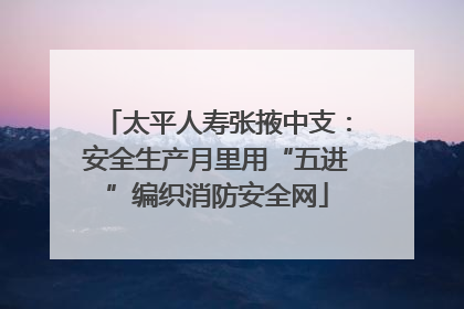 太平人寿张掖中支：安全生产月里用“五进”编织消防安全网