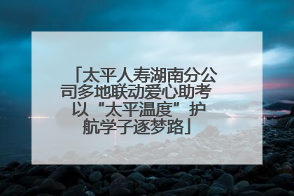 太平人寿湖南分公司多地联动爱心助考 以“太平温度”护航学子逐梦路