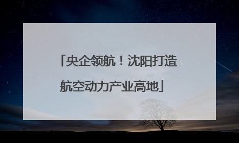 央企领航！沈阳打造航空动力产业高地