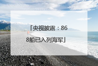 央视披露：868船已入列海军