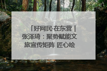 好网民·在东营｜张泽琦：聚势赋能文旅宣传矩阵 匠心绘就东营诗与远方