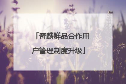 奇麟鲜品合作用户管理制度升级