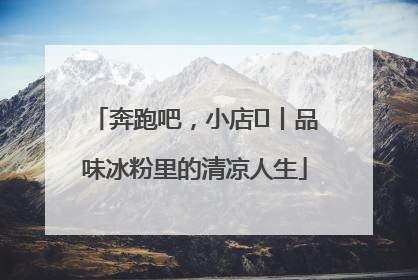 奔跑吧，小店㊴丨品味冰粉里的清凉人生