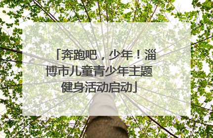 奔跑吧，少年！淄博市儿童青少年主题健身活动启动