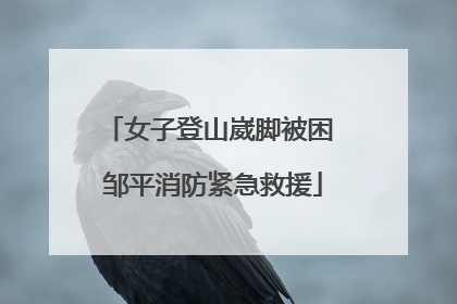 女子登山崴脚被困 邹平消防紧急救援