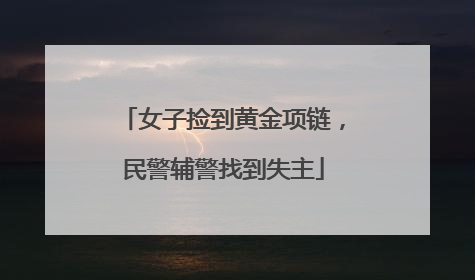 女子捡到黄金项链，民警辅警找到失主