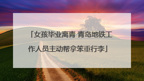 女孩毕业离青 青岛地铁工作人员主动帮拿笨重行李