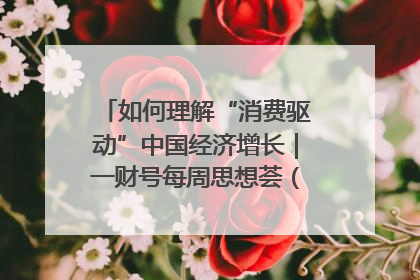 如何理解“消费驱动”中国经济增长｜一财号每周思想荟（第22期）