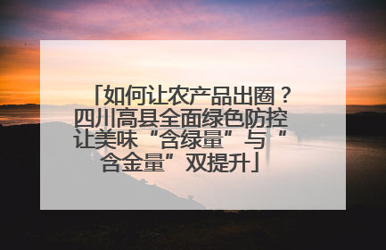 如何让农产品出圈？四川高县全面绿色防控让美味“含绿量”与“含金量”双提升