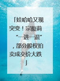 娃哈哈又现突变！宗馥莉“一进一退”，部分股权拍卖成交价大跌
