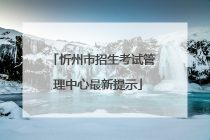 忻州市招生考试管理中心最新提示