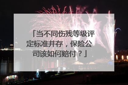 当不同伤残等级评定标准并存，保险公司该如何赔付？