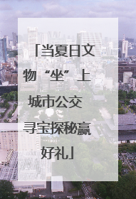 当夏日文物“坐”上城市公交 寻宝探秘赢好礼