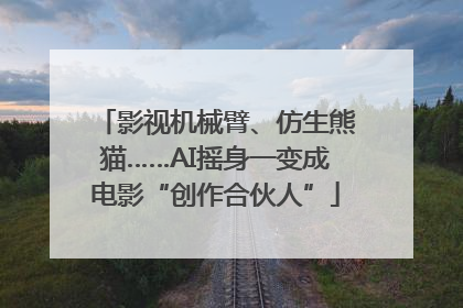 影视机械臂、仿生熊猫……AI摇身一变成电影“创作合伙人”