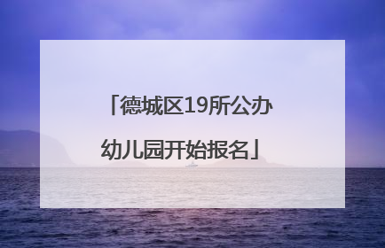德城区19所公办幼儿园开始报名