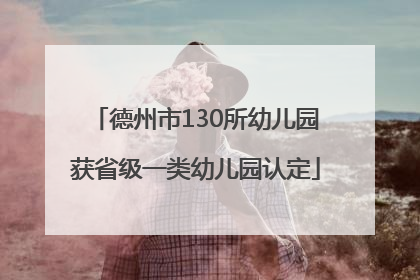 德州市130所幼儿园获省级一类幼儿园认定
