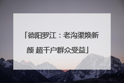 德阳罗江：老沟渠焕新颜 超千户群众受益