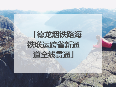 德龙烟铁路海铁联运跨省新通道全线贯通