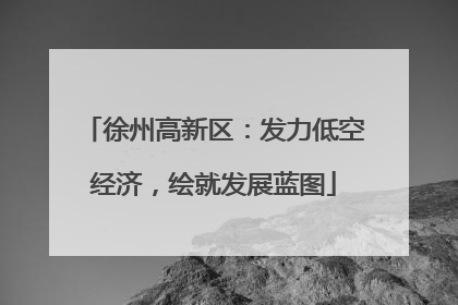 徐州高新区：发力低空经济，绘就发展蓝图