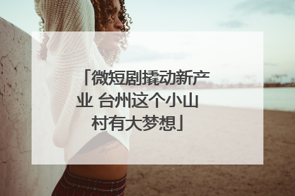 微短剧撬动新产业 台州这个小山村有大梦想