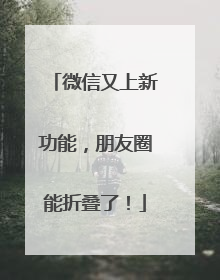 微信又上新功能，朋友圈能折叠了！
