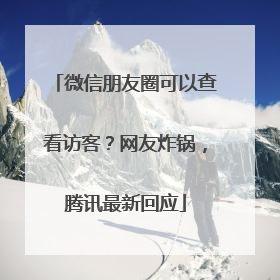 微信朋友圈可以查看访客？网友炸锅，腾讯最新回应