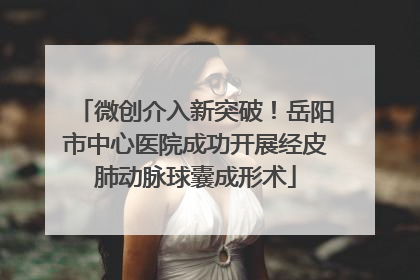 微创介入新突破！岳阳市中心医院成功开展经皮肺动脉球囊成形术