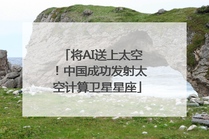 将AI送上太空！中国成功发射太空计算卫星星座