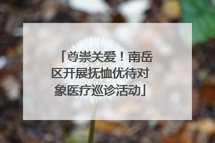 尊崇关爱！南岳区开展抚恤优待对象医疗巡诊活动