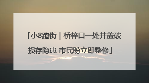 小8跑街｜桥梓口一处井盖破损存隐患 市民盼立即整修