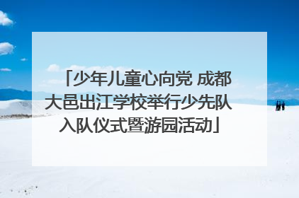 少年儿童心向党 成都大邑出江学校举行少先队入队仪式暨游园活动