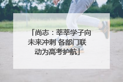 尚志：莘莘学子向未来冲刺 各部门联动为高考护航