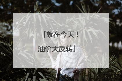 就在今天！油价大反转