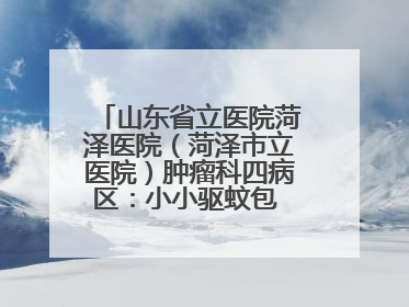 山东省立医院菏泽医院（菏泽市立医院）肿瘤科四病区：小小驱蚊包 暖暖医患情