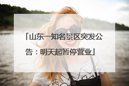山东一知名景区突发公告：明天起暂停营业