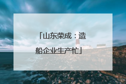 山东荣成：造船企业生产忙