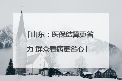 山东：医保结算更省力 群众看病更省心