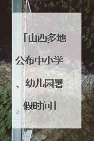 山西多地公布中小学、幼儿园暑假时间
