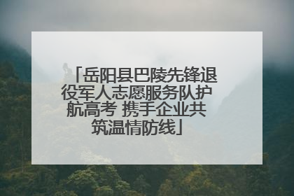 岳阳县巴陵先锋退役军人志愿服务队护航高考 携手企业共筑温情防线