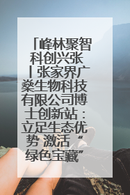 峰林聚智 科创兴张丨张家界广燊生物科技有限公司博士创新站：立足生态优势 激活“绿色宝藏”
